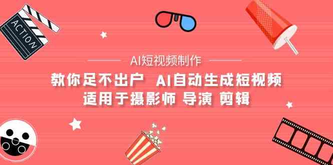 （9722期）【AI短视频制作】教你足不出户  AI自动生成短视频 适用于摄影师 导演 剪辑-时尚博客