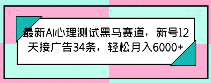 最新AI心理测试黑马赛道，新号12天接广告34条，轻松月入6000+-时尚博客