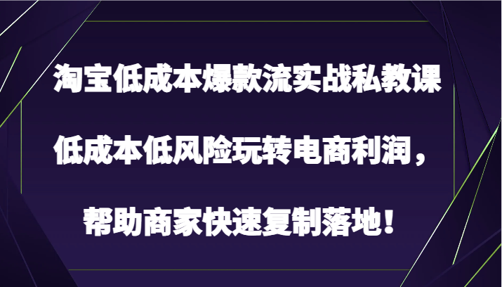 淘宝低成本爆款流实战私教课，低成本低风险玩转电商利润，帮助商家快速复制落地！-时尚博客