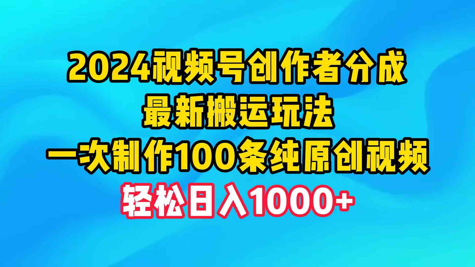 （9989期）2024视频号创作者分成，最新搬运玩法，一次制作100条纯原创视频，日入1000+-时尚博客