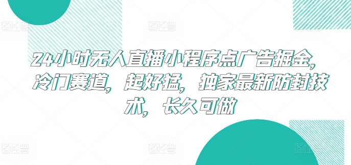 24小时无人直播小程序点广告掘金，冷门赛道，起好猛，独家最新防封技术，长久可做-时尚博客