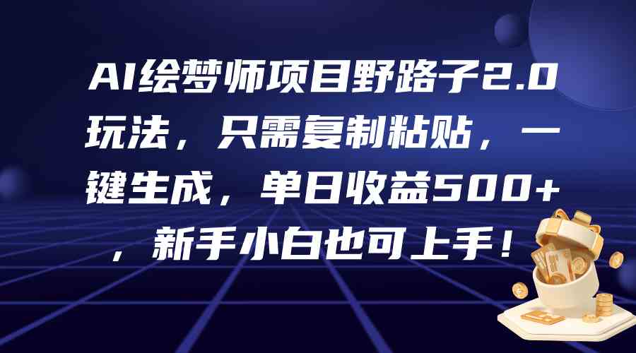 （9876期）AI绘梦师项目野路子2.0玩法，只需复制粘贴，一键生成，单日收益500+，新…-时尚博客