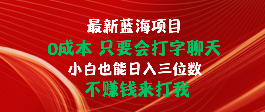 （10424期）最新蓝海项目 0成本 只要会打字聊天 小白也能日入三位数 不赚钱来打我-时尚博客