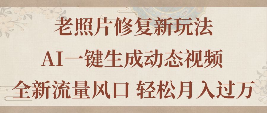 老照片修复新玩法，老照片AI一键生成动态视频 全新流量风口 轻松月入过万-时尚博客