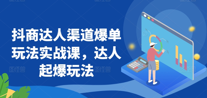 抖商达人渠道爆单玩法实战课，达人起爆玩法-时尚博客