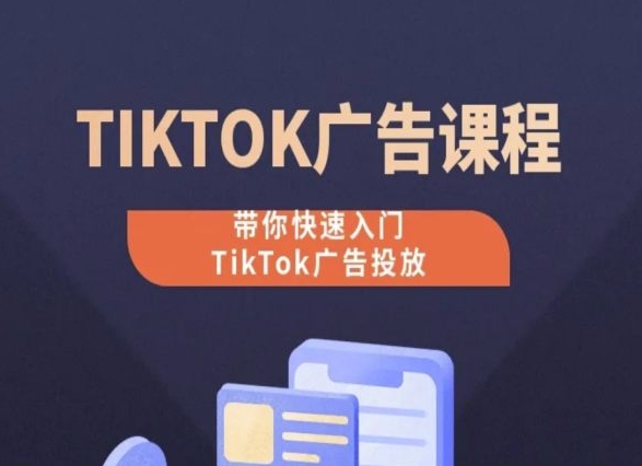 TikTok广告投放课程，从0-1实操课，带你快速入门TikTok广告投放-时尚博客