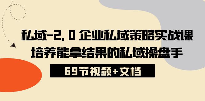 （10345期）私域-2.0 企业私域策略实战课，培养能拿结果的私域操盘手 (69节视频+文档)-时尚博客