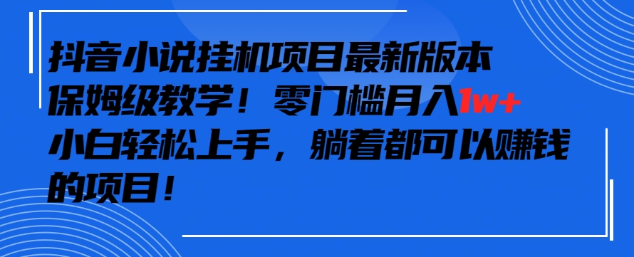 抖音最新小说挂机项目，保姆级教学，零成本月入1w+，小白轻松上手-时尚博客