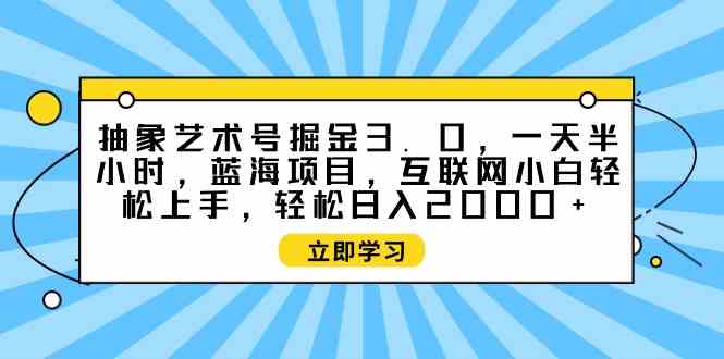 （9711期）抽象艺术号掘金3.0，一天半小时 ，蓝海项目， 互联网小白轻松上手，轻松…-时尚博客