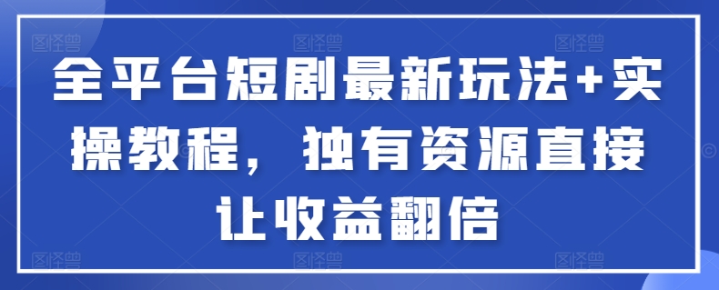 全平台短剧最新玩法+实操教程，独有资源直接让收益翻倍-时尚博客