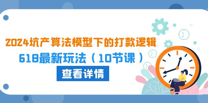 2024坑产算法模型下的打款逻辑：618最新玩法（10节课）-时尚博客