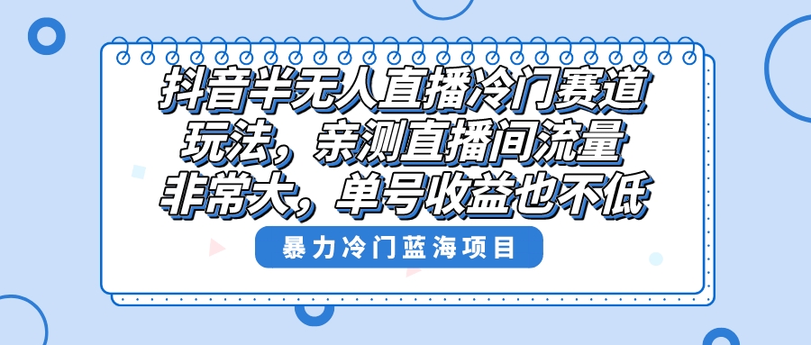 抖音半无人直播冷门赛道玩法，直播间流量非常大，单号收益也不低！-时尚博客