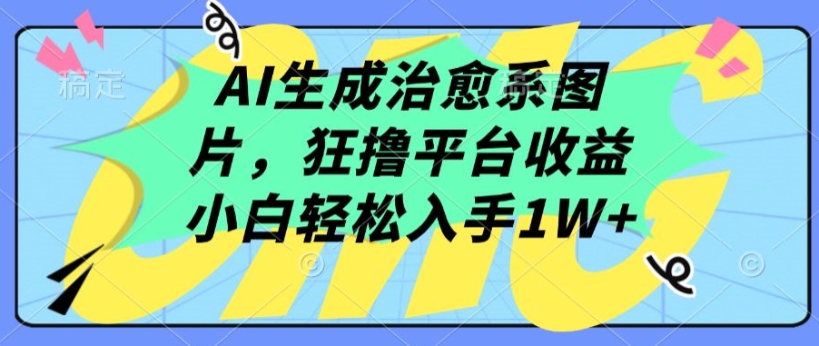 AI生成治愈系图片，狂撸平台收益，小白轻松入手1W+-时尚博客