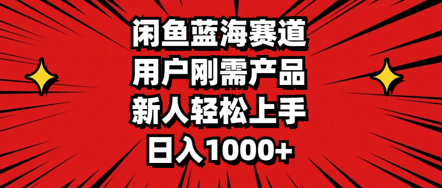 闲鱼蓝海赛道，用户刚需产品，新人轻松上手，日入1000+-时尚博客