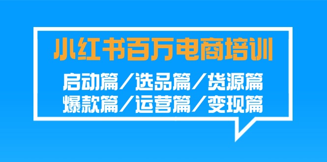 小红书百万电商培训班：启动篇/选品篇/货源篇/爆款篇/运营篇/变现篇-时尚博客