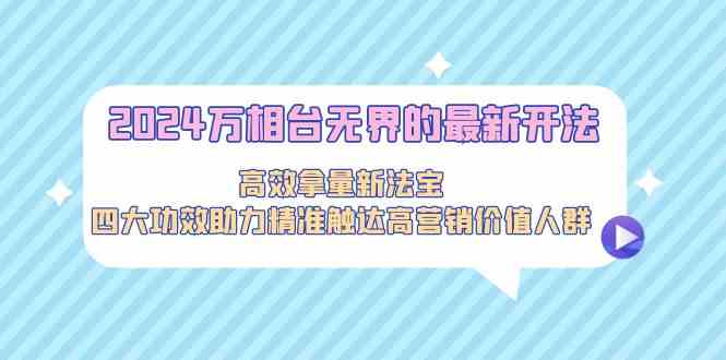 2024万相台无界的最新开法，高效拿量新法宝，四大功效助力…-时尚博客