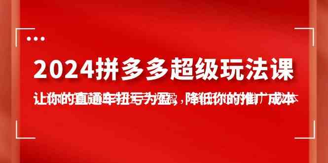 （10036期）2024拼多多-超级玩法课，让你的直通车扭亏为盈，降低你的推广成本-7节课-时尚博客