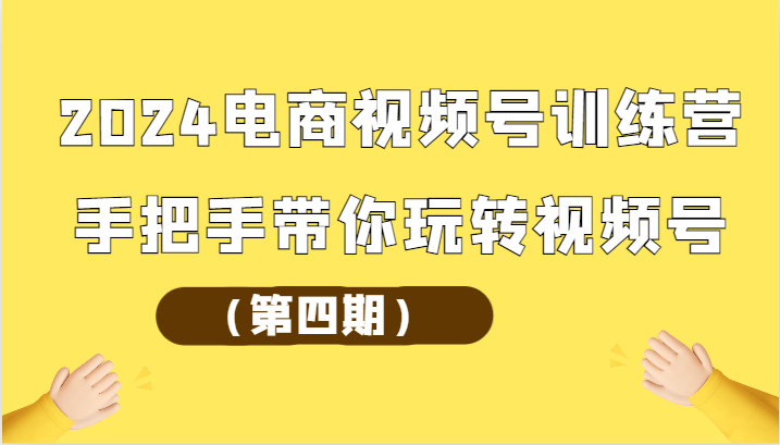 2024电商视频号训练营（第四期）手把手带你玩转视频号-时尚博客