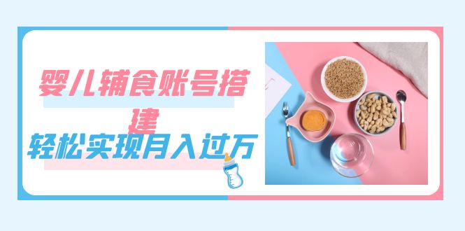 紧跟时代发展，婴儿辅食账号搭建，轻松实现月入过万（教程+素材）-时尚博客