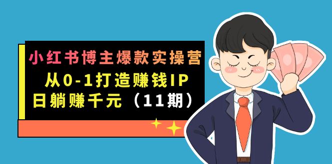 小红书博主爆款实操营·第11期：从0-1打造赚钱IP，日躺赚千元，9月完结新课-时尚博客