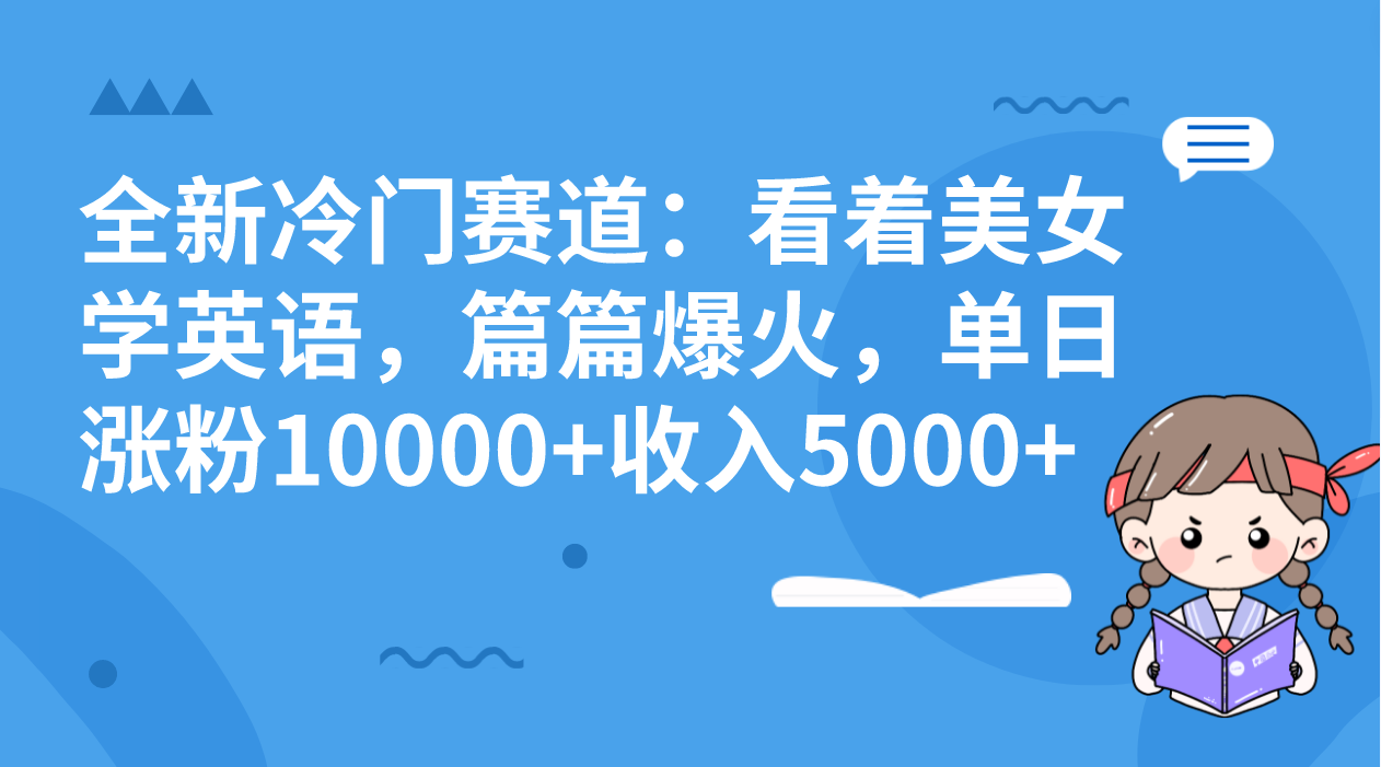 全新冷门赛道：看着美女学英语，篇篇爆火，单日涨粉10000+收入5000+-时尚博客