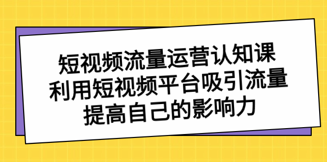 短视频流量-运营认知课，利用短视频平台吸引流量，提高自己的影响力-时尚博客