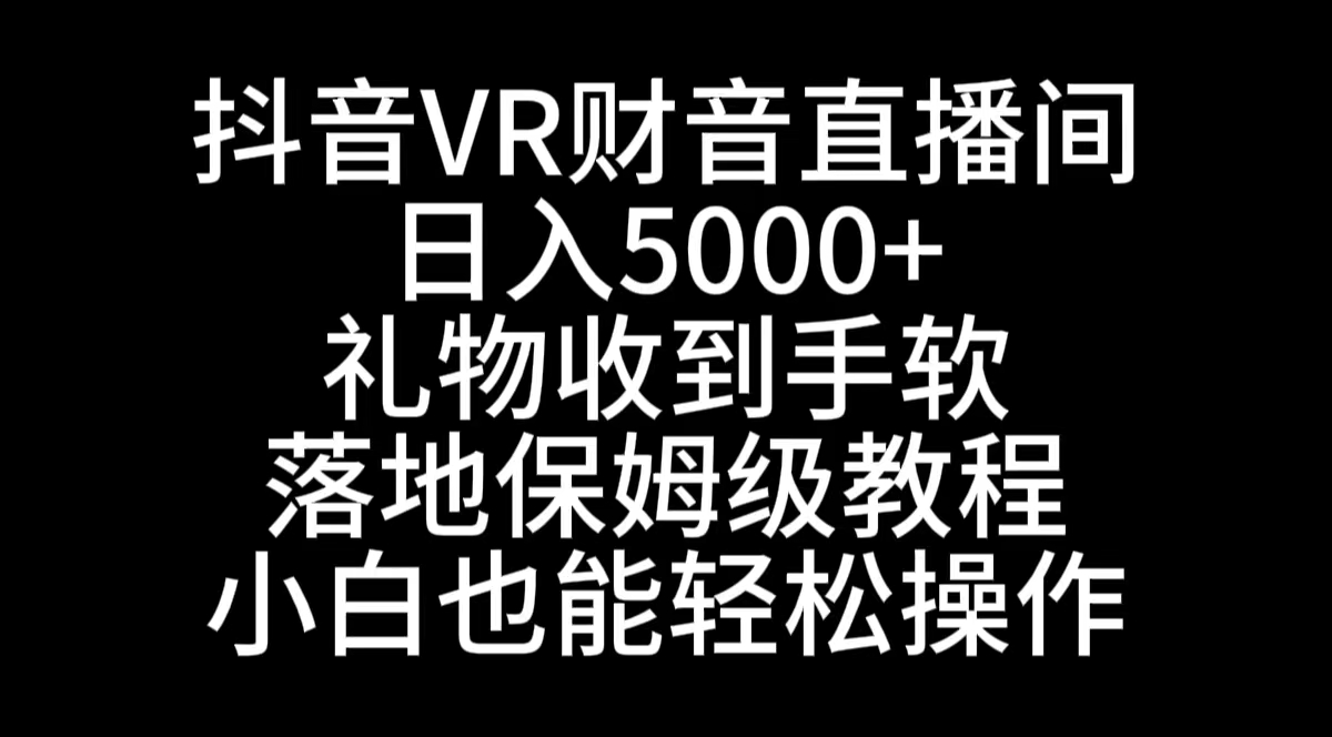 抖音VR财神直播间，日入5000+，礼物收到手软，落地式保姆级教程，小白也…-时尚博客