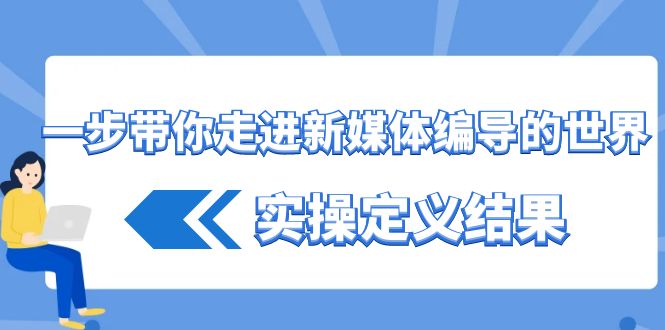 一步带你走进 新媒体编导的世界，实操定义结果（17节课）-时尚博客