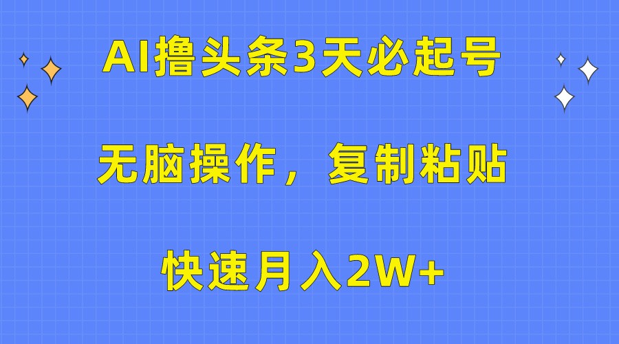 AI撸头条3天必起号，无脑操作3分钟1条，复制粘贴轻松月入2W+-时尚博客