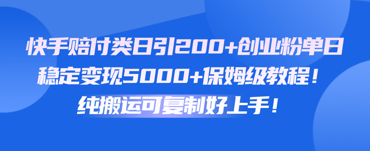 快手赔付类日引200+创业粉，单日稳定变现5000+保姆级教程！纯搬运可复制好上手！-时尚博客