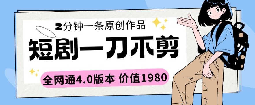 短剧一刀不剪2分钟一条全网通4.0版本价值1980-时尚博客