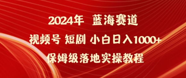 2024年视频号短剧新玩法小白日入1000+保姆级落地实操教程-时尚博客