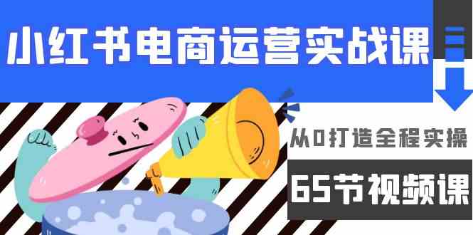 （9724期）小红书电商运营实战课，​从0打造全程实操（65节视频课）-时尚博客