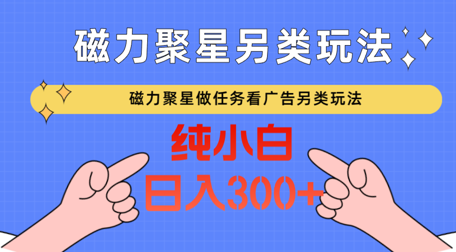 磁力聚星做任务看广告撸马扁，不靠流量另类玩法日入300+-时尚博客