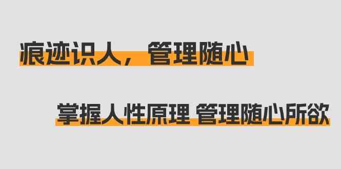 （9125期）痕迹 识人，管理随心：掌握人性原理 管理随心所欲（31节课）-时尚博客