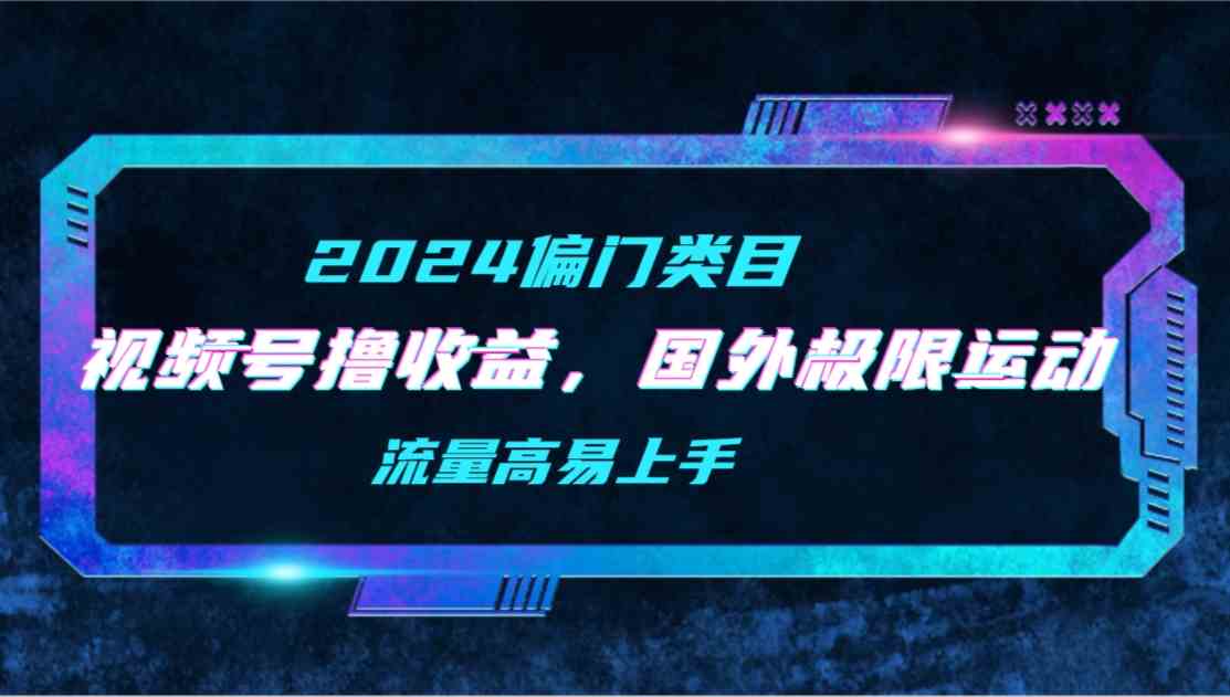 （9774期）【2024偏门类目】视频号撸收益，二创国外极限运动视频锦集，流量高易上手-时尚博客