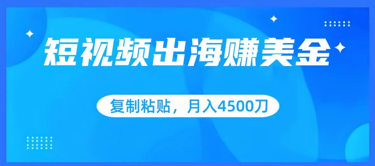 短视频出海赚美金，复制粘贴批量操作，小白轻松掌握，月入4500美刀-时尚博客