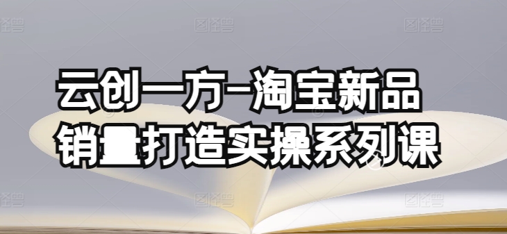 云创一方-淘宝新品销量打造实操系列课，基础销量打造(4课程)+补单渠道分析(4课程)-时尚博客