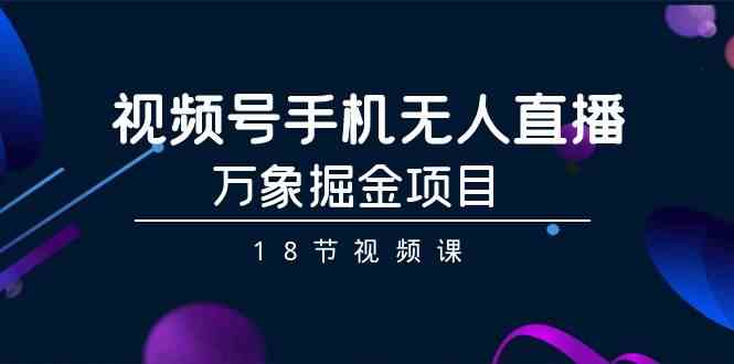 （9170期）视频号手机无人直播-万象掘金项目（18节视频课）-时尚博客