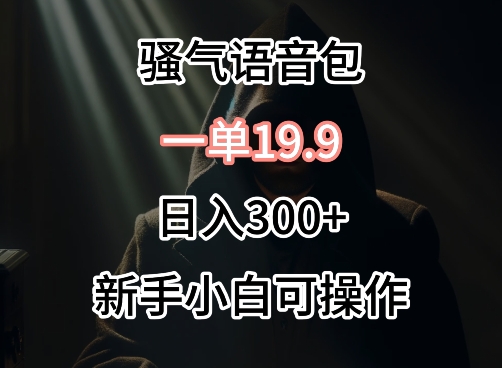 0成本卖骚气语音包，一单19.9.日入300+-时尚博客