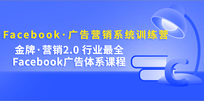 Facebook·广告营销系统训练营：金牌·营销2.0 行业最全Facebook广告·体系-时尚博客