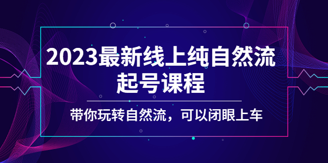 2023最新线上纯自然流起号课程，带你玩转自然流，可以闭眼上车！-时尚博客