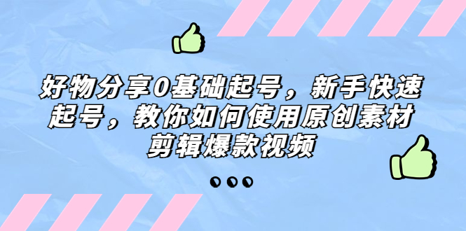 好物分享0基础起号，新手快速起号，教你如何使用原创素材剪辑爆款视频-时尚博客