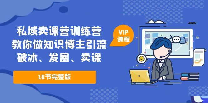 私域卖课营训练营：教你做知识博主引流、破冰、发圈、卖课（16节课完整版）-时尚博客