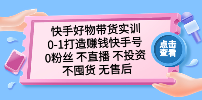 快手好物带货实训：0-1打造赚钱快手号 0粉丝 不直播 不投资 不囤货 无售后-时尚博客