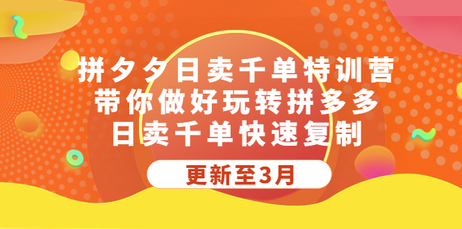 拼夕夕日卖千单特训营，带你做好玩转拼多多，日卖千单快速复制 (更新至3月)-时尚博客