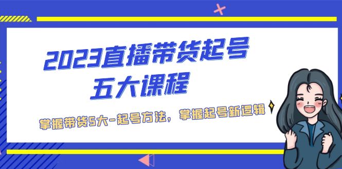 2023直播带货起号五大课程，掌握带货5大-起号方法，掌握起新号逻辑-时尚博客