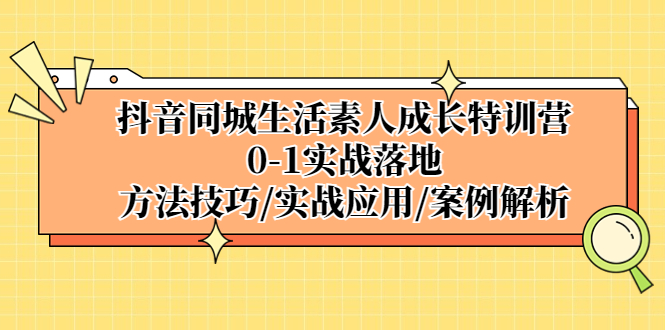 抖音同城生活素人成长特训营，0-1实战落地，方法技巧|实战应用|案例解析-时尚博客