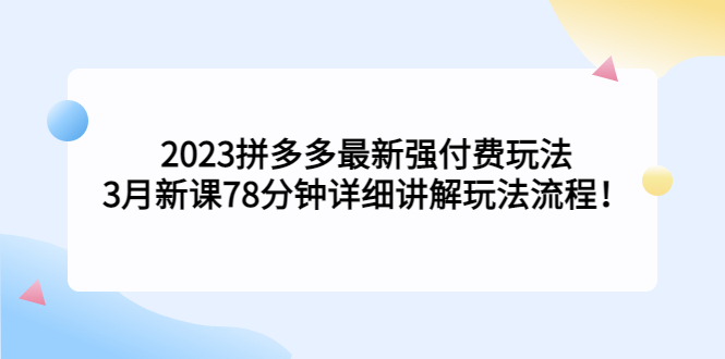 2023拼多多最新强付费玩法，3月新课​78分钟详细讲解玩法流程！-时尚博客