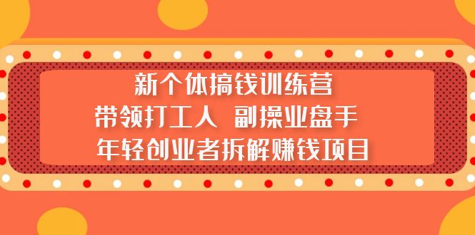 新个体搞钱训练营：带领打工人 副操业盘手 年轻创业者拆解赚钱项目-时尚博客